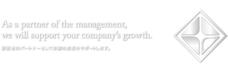 経営者のパートナーとして企業の成長をサポートします。　As a partner of the management, we will support your company’s growth.