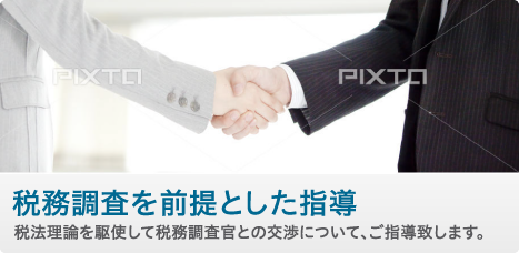 税務調査を前提とした指導　税法理論を駆使して税務調査官との交渉について、ご指導致します。