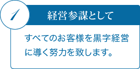 1．経営参謀として　すべてのお客様を黒字経営に導く努力を致します。