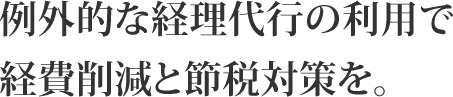 例外的な経理代行の利用で経費削減と節税対策を。