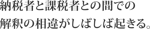 納税者と課税者との間での解釈の相違がしばしば起きる。