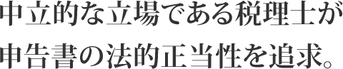 中立的な立場である税理士が申告書の法的正当性を追求。