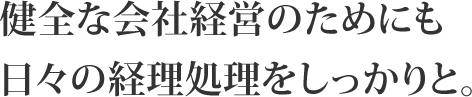 健全な会社経営のためにも日々の経理処理をしっかりと。